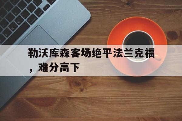 博彩官方网页-勒沃库森对法兰克福历史战绩